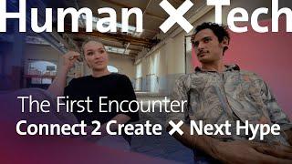 Pt.2: The first encounter – Human × Tech – Connect 2 Create × Next Hype