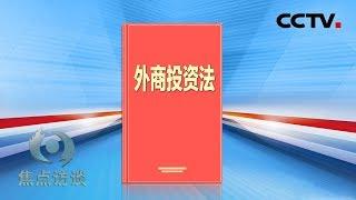 《焦点访谈》 奋进新时代：扩大对外开放 促进外商投资 20190316 | CCTV