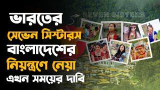 ভারতের সেভেন সিস্টারস বাংলাদেশের নিয়ন্ত্রণে নেয়া এখন সময়ের দাবি। | Bangladesh | India | Dhaka