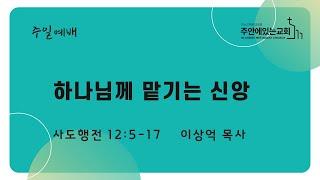 [주안에있는교회] 2024년 8월 18일(주일2부)ㅣ하나님께 맡기는 신앙ㅣ사도행전12:5-17ㅣ이상억 목사