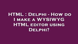 HTML : Delphi - How do I make a WYSIWYG HTML editor using Delphi?