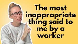 The most inappropriate thing a worker has said to me