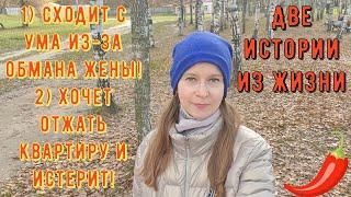 Две истории из жизни. Про РСП, отношения. 1) Сходит с ума из-за обмана жены 2) Хочет отжать квартиру