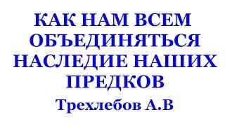 КАК НАМ ВСЕМ ОБЪЕДИНЯТЬСЯ, НАСЛЕДИЕ НАШИХ ПРЕДКОВ. 27.02.2010 г Часть 1,2 Трехлебов А.В 2022,2023