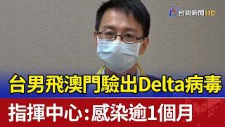 台男飛澳門驗出Delta病毒 指揮中心：感染逾1個月