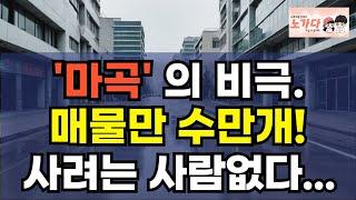 '마곡'의 현실. 매물만 수만개! 팔려는 사람만 있고, 사려는 사람이 없다. 대기업이 와도 공실 넘치고 '매물 천국'인 마곡신도시. 부동산 아파트 상가 오피스 이야기 노가다 노비