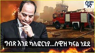 Ethiopia  ግብጽ እንደ ካሊፎርኒያ...ስዊዝ ካናል ነደደ