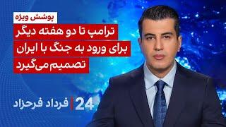۲۴ با فرداد فرحزاد: ترامپ تا دو هفته دیگر برای ورود به جنگ با ایران تصمیم می‌گیرد