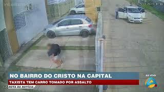 Rota da Notícia - Taxista tem carro tomado por assalto no bairro do Cristo na capital