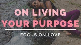 On living your purpose and focusing on love