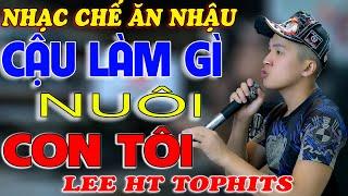 NHẠC CHẾ - CẬU LÀM GÌ NUÔI CON TÔI -  LEE HT TOPHITS ( CÂU HỎI KHÓ CHO AH EM ) TÔI LÀM LIỀU