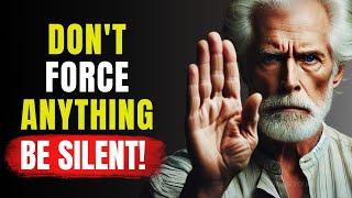 DON'T FORCE Anything In Your Life, Be Silent! | STOICISM