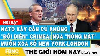 Tin thế giới hôm nay 20/8 | NATO xây căn cứ khủng "đối diện" Crimea; Nga muốn xóa sổ New York-London