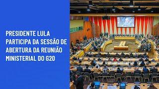 Presidente Lula participa da Sessão de Abertura da Reunião Ministerial do G20