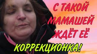 С ТАКОЙ МАМАШЕЙ ЖДЁТ КОРРЕКЦИОНКА.