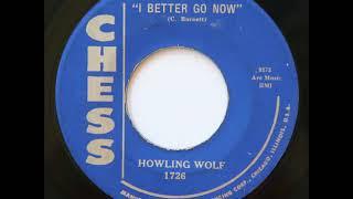 I Better Go Now  = Howlin Wolf