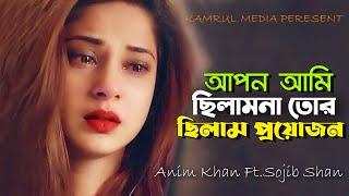 আপন আমি ছিলাম না তোর ছিলাম প্রয়োজন  Anim Khan Ft.Sojib Shan | Bangla Song