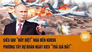 Thời sự thế giới: Siêu UAV “hủy diệt” Nga đến Kursk, thời điểm Ukraine “trả giá đắt” ?