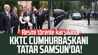 KKTC Cumhurbaşkanı Ersin Tatar Samsun'da! Resmi törenle karşılandı