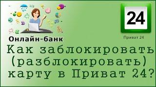 Как  заблокировать (разблокировать) карту в "Приват 24"?