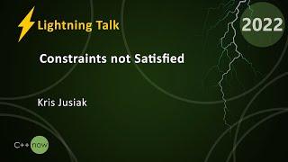 Lightning Talk: Constraints not Satisfied - Kris Jusiak - CppNow 2022