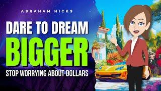 Stop Worrying About Dollars and Dare to Dream Bigger!  Abraham Hicks 2024