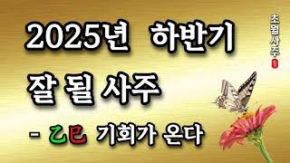 [사주운세] 을사년 2025년 하반기 잘 될 사주