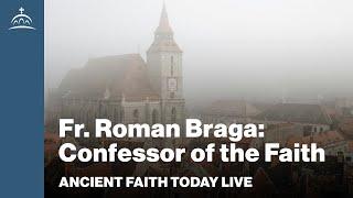 Ancient Faith Today Live - Fr. Roman Braga: Confessor of the Orthodox Faith