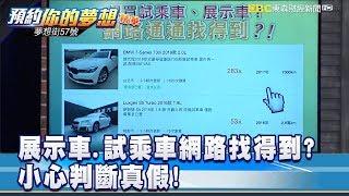 展示車 試乘車網路找得到？ 小心判斷真假! 《夢想街57號 預約你的夢想 精華篇》 20190328 李冠儀 羅焜平 陳麥斯 黃聖君 謝騰輝