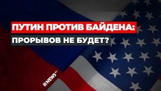 ПУТИН ПРОТИВ БАЙДЕНА: ПРОРЫВОВ НЕ БУДЕТ?