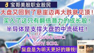 美股大盘又回到了悬崖边再大跌就见顶！买入了这只有翻倍潜力的成长股！半导体是支撑大盘的中流砥柱！AAPL GOOG SMCI SERV SOXL! 10072024