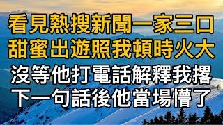 “別當真，回家再跟你解釋！”，看見熱搜新聞一家三口甜蜜出遊照我頓時火大，沒等他打電話解釋我撂下一句話後他當場懵了！一口氣看完 ｜完結文｜真實故事 ｜都市男女｜情感｜男閨蜜｜妻子出軌｜楓林情感