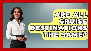 Are All Cruise Destinations The Same? - The Rail and Cruise Experts