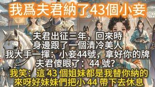 完結搞笑爽文：我爲夫君納了43個小妾，夫君出征三年，回來時，身邊跟了一個清冷美人。我大手一揮：小妾 44 號，拿好你的號碼牌。夫君傻眼了：44 號？我笑：是呀，這 43 個姐妹，都是我替你納的···