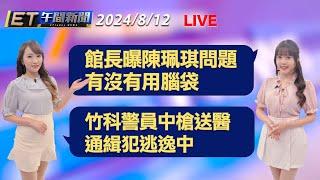 館長曝陳珮琪問題 有沒有用腦袋    竹科警員中槍送醫 通緝犯逃逸中│【ET午間新聞】Taiwan ETtoday News Live 2024/8/12