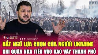 Thời sự quốc tế: Bất ngờ lựa chọn của người Ukraine khi quân Nga tiến vào bao vây thành phố