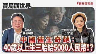 【寶島觀世界】中國催生奇葩：40歲以上生三胎給5000人民幣！？ 來賓：上官亂 作家/Youtber 台灣史作家 2024/11/03