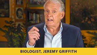 Breakthrough solution to the human condition by biologist Jeremy Griffith