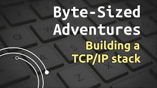 Byte-Sized Adventures: Building a TCP/IP stack