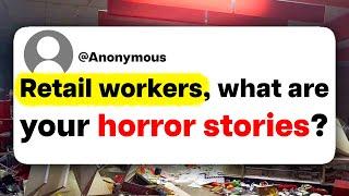 Retail workers, what are your horror stories?