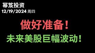 第1356期「幂笈投资」12/19/2024 暴跌可能还有，做好准备，未来美股会以你想象不到的幅度波动！｜