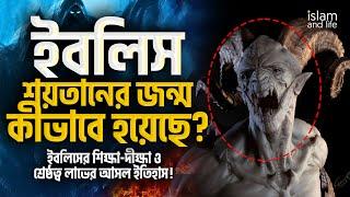 ইবলিস শয়তানের জন্ম হয়েছে কীভাবে? | ইবলিসের শিক্ষা-দীক্ষা ও শ্রেষ্ঠত্ব লাভের আসল ইতিহাস!