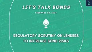 Regulatory scrutiny on lenders to increase bond risks