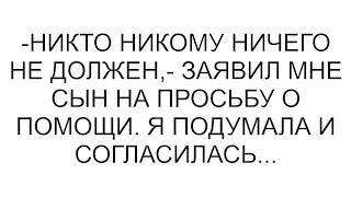 -Никто никому ничего не должен,- заявил мне сын на просьбу о помощи. Я подумала и согласилась...