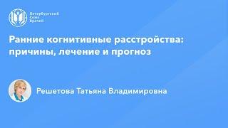 Профессор Решетова Т.В.: Ранние когнитивные расстройства: причины, лечение и прогноз