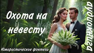АУДИОКНИГА ПОЛНОСТЬЮОХОТА НА НЕВЕСТУЮМОРИСТИЧЕСКОЕ ФЭНТЕЗИ ЛЮБОВНОЕ ФЭНТЕЗИ ПОПАДАНКА