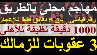 ثلاث عقوبات للزمالك, مهاجم محلى للاهلى ومبالغة ناديه عائق وحيد, 1000 دقيقة نظيفة رقم مذهل #علاء_صادق