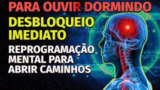 ÁUDIO DE REPROGRAMAÇÃO MENTAL PARA OUVIR DORMINDO DESBLOQUEIO IMEDIATO REMOVER BLOQUEIOS ABRIR CAMIN