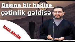 Hacı Şahin - Başına bir hadisə çətinlik gəldisə tez bu əməli edin