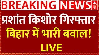 Prashant Kishor Arrest News Live : प्रशांत किशोर गिरफ्तार, बिहार में भारी बवाल!LIVE